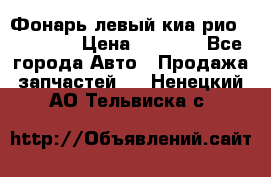 Фонарь левый киа рио(kia rio) › Цена ­ 5 000 - Все города Авто » Продажа запчастей   . Ненецкий АО,Тельвиска с.